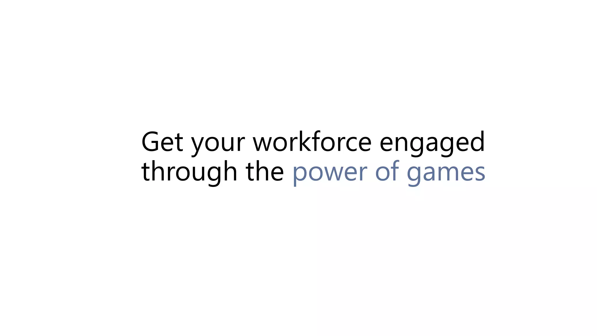 Get your workforce engaged
through the power of games
 