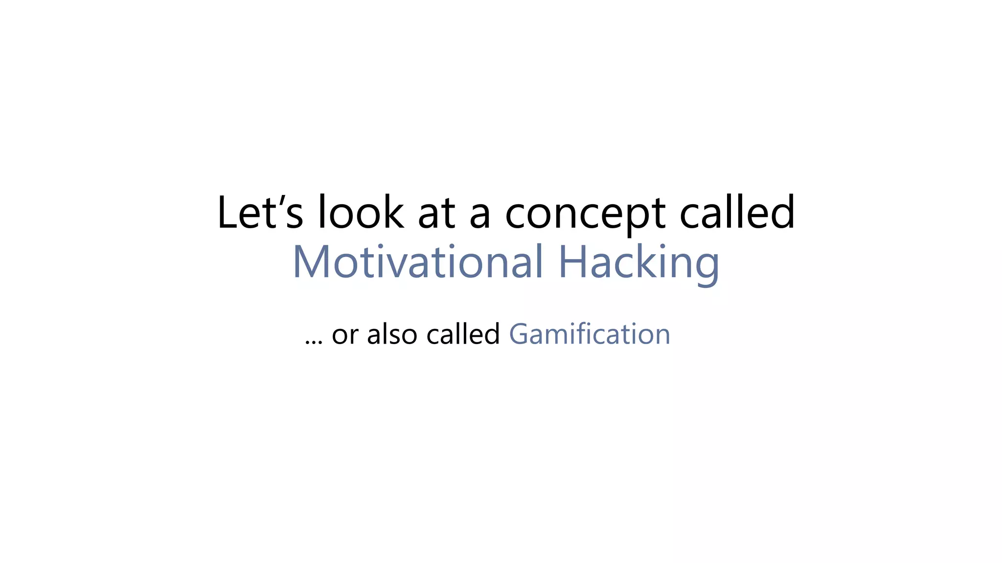 Let’s look at a concept called
Motivational Hacking
... or also called Gamification
 
