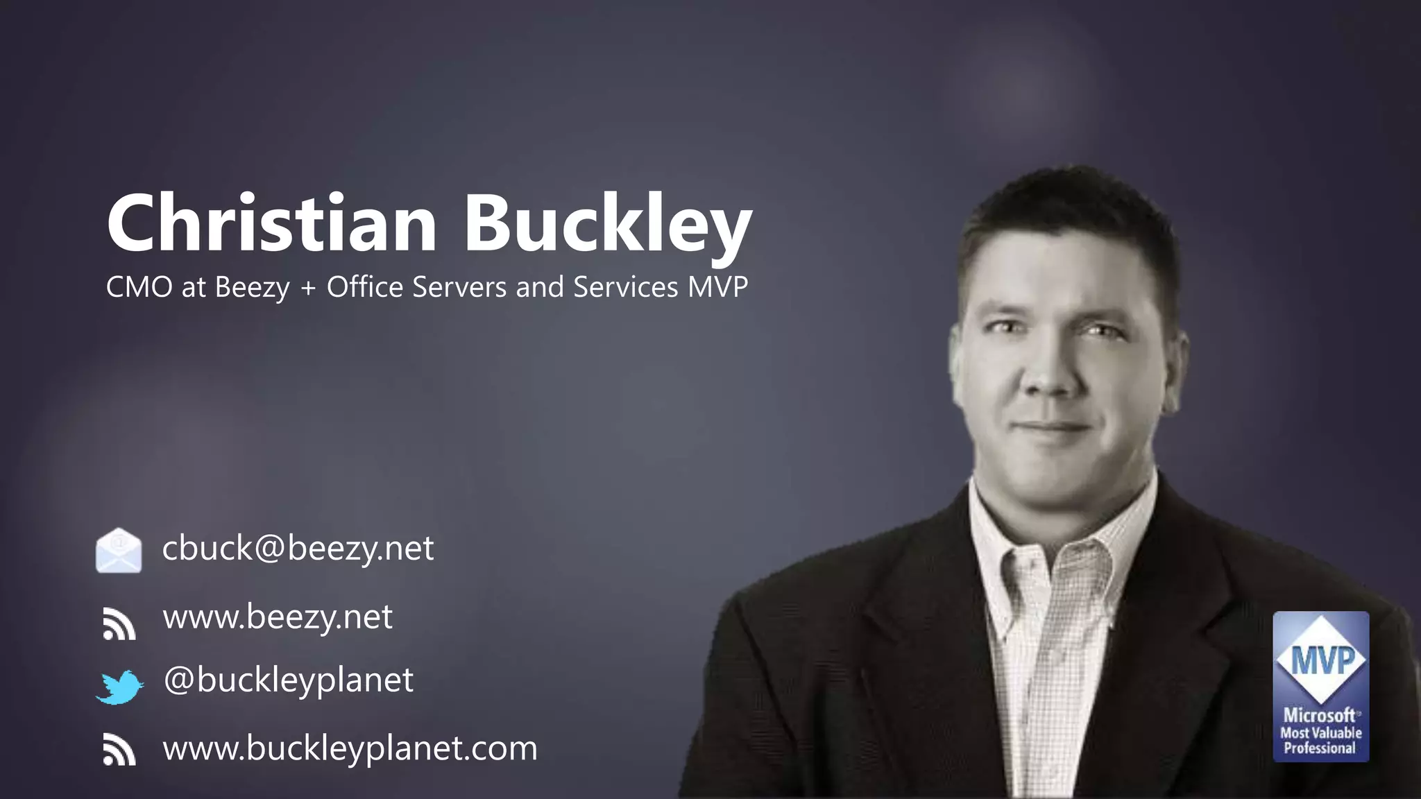 Christian Buckley
CMO at Beezy + Office Servers and Services MVP
www.beezy.net
@buckleyplanet
cbuck@beezy.net
www.buckleyplanet.com
 