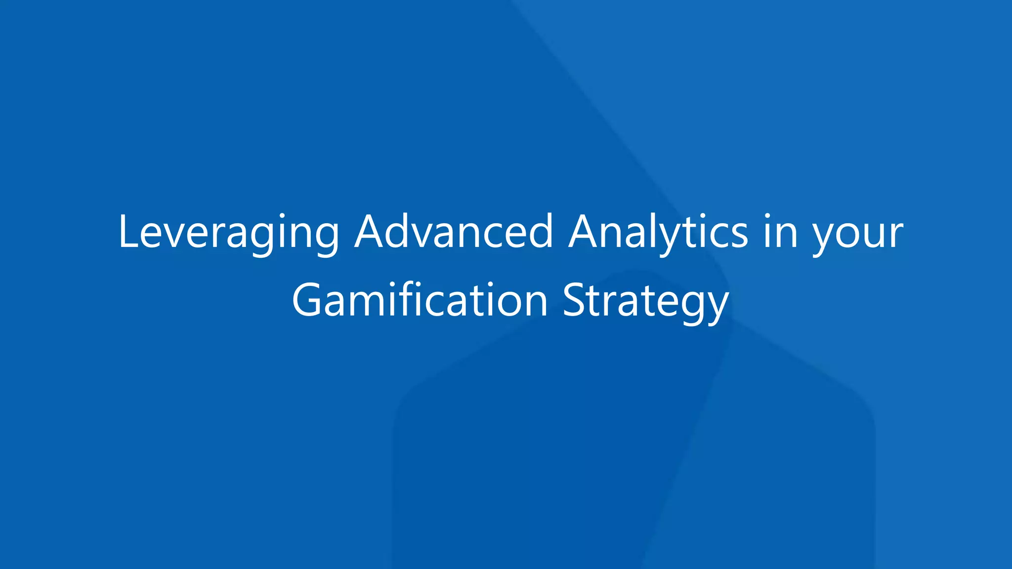 Leveraging Advanced Analytics in your
Gamification Strategy
 