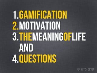 3.
gamification1.
MOTIVATION
Themeaningoflife
AND
QUESTIONS
2.
4.
© mitch olson
 