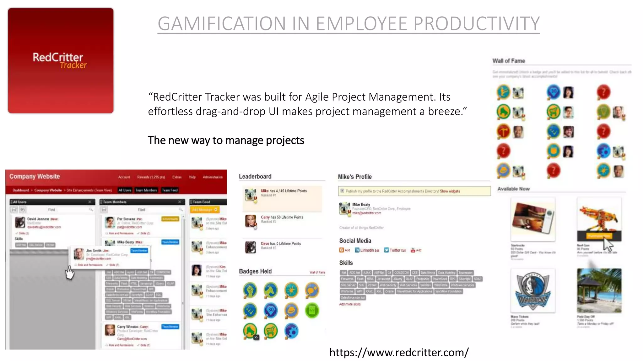 “RedCritter Tracker was built for Agile Project Management. Its
effortless drag-and-drop UI makes project management a breeze.”
The new way to manage projects
GAMIFICATION IN EMPLOYEE PRODUCTIVITY
https://www.redcritter.com/
 