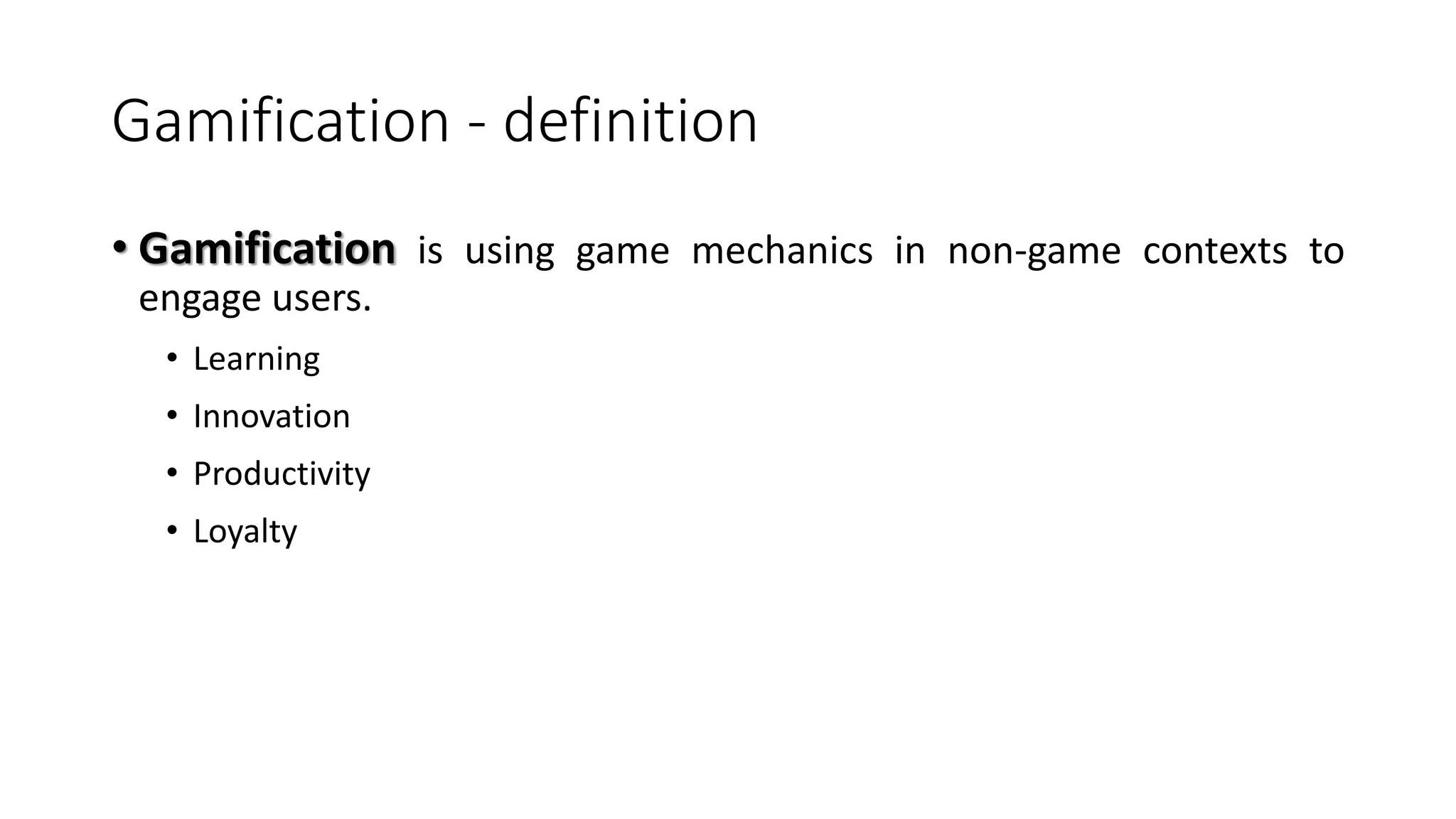 Gamification - definition
• Gamification is using game mechanics in non-game contexts to
engage users.
• Learning
• Innovation
• Productivity
• Loyalty
 