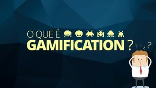 GAMIFICATION ?
O QUE É
 