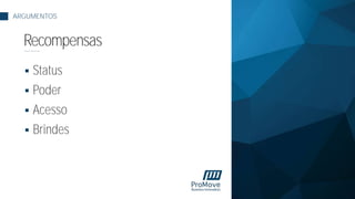  Status
 Poder
 Acesso
 Brindes
ARGUMENTOS
Recompensas
 