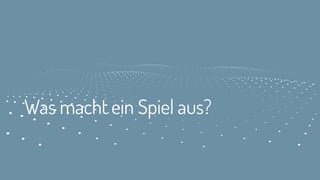 Was macht ein Spiel aus?
 