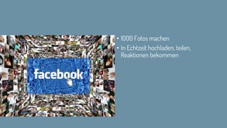 • 1000 Fotos machen
• In Echtzeit hochladen, teilen,
Reaktionen bekommen
 