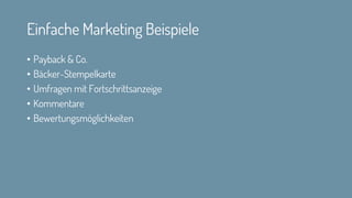 Einfache Marketing Beispiele
• Payback & Co.
• Bäcker-Stempelkarte
• Umfragen mit Fortschrittsanzeige
• Kommentare
• Bewertungsmöglichkeiten
 