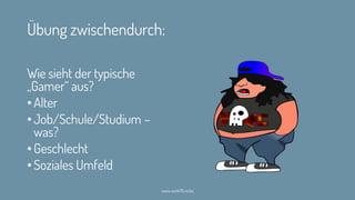 Übung zwischendurch:
Wie sieht der typische
„Gamer“ aus?
• Alter
• Job/Schule/Studium –
was?
• Geschlecht
• Soziales Umfeld
www.werk70.rocks 4
 