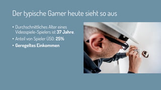 Der typische Gamer heute sieht so aus
• Durchschnittliches Alter eines
Videospiele-Spielers ist 37 Jahre.
• Anteil von Spieler Ü50: 25%
• Geregeltes Einkommen
 