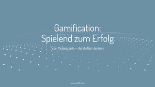 Gamification:
Spielend zum Erfolg
Von Videospiele – Herstellern lernen
www.werk70.rocks 1
 