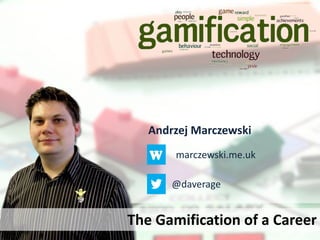 Andrzej Marczewski
marczewski.me.uk
@daverage
The Gamification of a Career
 