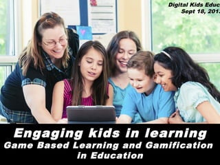 Digital Kids Educa
Sept 18, 2013

Engaging kids in learning

Game Based Learning and Gamification
in Education

 