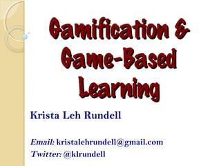 Gamification &Gamification &
Game-BasedGame-Based
LearningLearning
Krista Leh Rundell
Email: kristalehrundell@gmail.com
Twitter: @klrundell
 