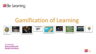 Gamification of Learning Created by: Stacey EdmondsDeepti Sachdeva 
