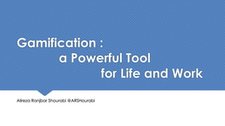 Gamification :
a Powerful Tool
for Life and Work
Alireza Ranjbar Shourabi @ARSHourabi
 