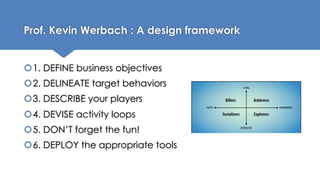 Prof. Kevin Werbach : A design framework
1. DEFINE business objectives
2. DELINEATE target behaviors
3. DESCRIBE your p...