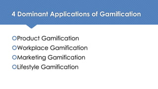 4 Dominant Applications of Gamification
šProduct Gamification
šWorkplace Gamification
šMarketing Gamification
šLifestyle Gamification
 