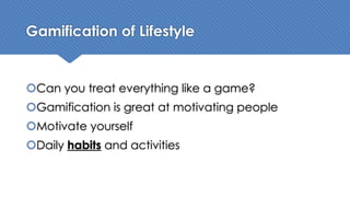 Gamification of Lifestyle
šCan you treat everything like a game?
šGamification is great at motivating people
šMotivate yourself
šDaily habits and activities
 
