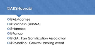 @ARSHourabi
š@ALMgames
š@Faranesh (@KSNA)
š@Hamsaa
š@Fanap
š@IGA : Iran Gamification Association
š@Roshdino : Growth Hacking event
 