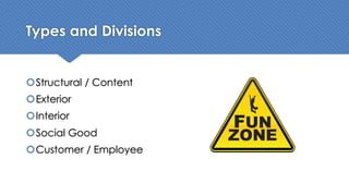 Types and Divisions
šStructural / Content
šExterior
šInterior
šSocial Good
šCustomer / Employee
 