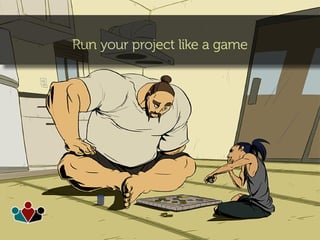 Run your project like a game
 