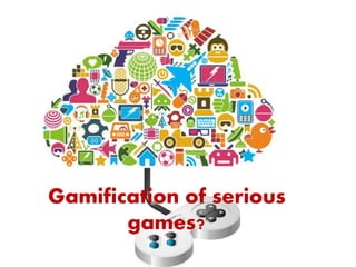 Gamification of serious
games?
 