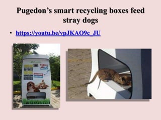 Pugedon’s smart recycling boxes feed
stray dogs
• https://youtu.be/vpJKAO9c_JU
 