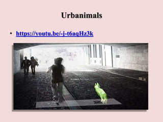Urbanimals
• https://youtu.be/-j-t6aqHz3k
 