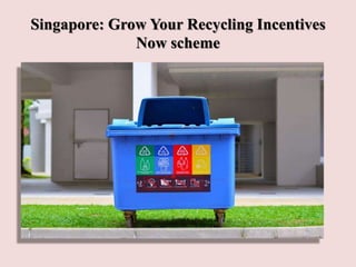 Singapore: Grow Your Recycling Incentives
Now scheme
 