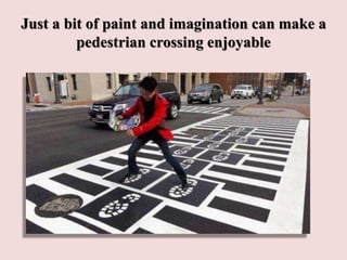 Just a bit of paint and imagination can make a
pedestrian crossing enjoyable
 