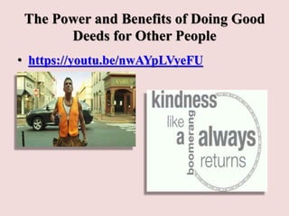 The Power and Benefits of Doing Good
Deeds for Other People
• https://youtu.be/nwAYpLVyeFU
 