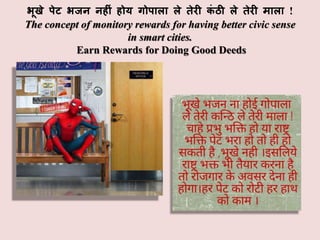 भूखे पेट भजन नहीीं होय गोपाला ले तेरी कीं ठी ले तेरी ााला !
The concept of monitory rewards for having better civic sense
in smart cities.
Earn Rewards for Doing Good Deeds
 