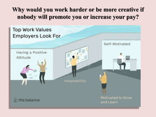 Why would you work harder or be more creative if
nobody will promote you or increase your pay?
 