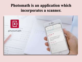 Photomath is an application which
incorporates a scanner.
 