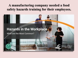 A manufacturing company needed a food
safety hazards training for their employees.
 