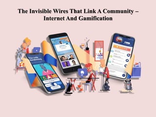 The Invisible Wires That Link A Community –
Internet And Gamification
 