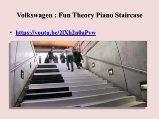 Volkswagen : Fun Theory Piano Staircase
• https://youtu.be/2lXh2n0aPyw
 