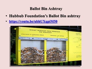Ballot Bin Ashtray
• Hubbub Foundation’s Ballot Bin ashtray
• https://youtu.be/ubhUXqpiM50
 