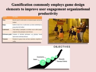 Gamification commonly employs game design
elements to improve user engagement organizational
productivity
 