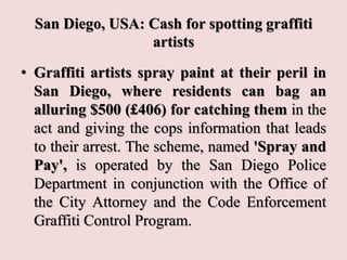 San Diego, USA: Cash for spotting graffiti
artists
• Graffiti artists spray paint at their peril in
San Diego, where resid...