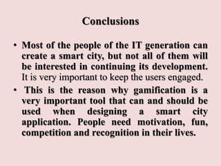 Conclusions
• Most of the people of the IT generation can
create a smart city, but not all of them will
be interested in c...