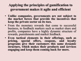 Applying the principles of gamification to
government makes it agile and efficient
• Unlike companies, governments are not...