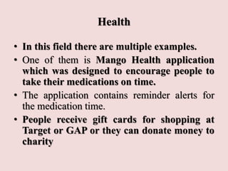 Health
• In this field there are multiple examples.
• One of them is Mango Health application
which was designed to encour...