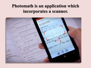 Photomath is an application which
incorporates a scanner.
 