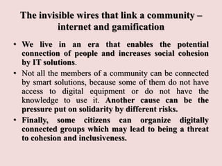 The invisible wires that link a community –
internet and gamification
• We live in an era that enables the potential
conne...