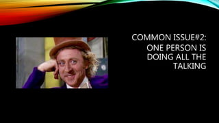 COMMON ISSUE#2:
ONE PERSON IS
DOING ALL THE
TALKING
 