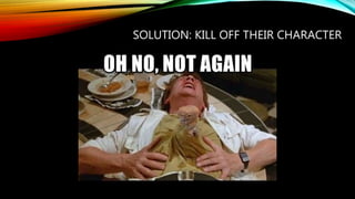 SOLUTION: KILL OFF THEIR CHARACTER
 