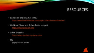 RESOURCES
• Backdoors and Breaches (BHIS)
https://www.blackhillsinfosec.com/projects/backdoorsandbreaches/
• Oh Noes! (Bruce and Robert Potter – expel)
https://info.expel.io/oh-noes
• Adam Shostack
https://adam.shostack.org/games.html
• Me
@gwyddia on Twitter
 