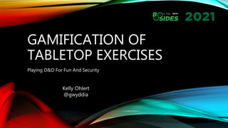 GAMIFICATION OF
TABLETOP EXERCISES
Playing D&D For Fun And Security
Kelly Ohlert
@gwyddia
 